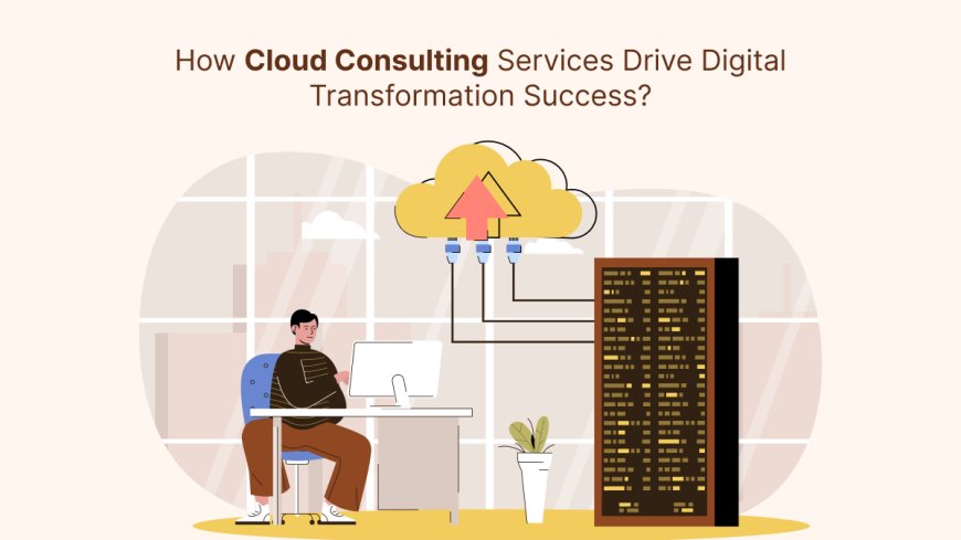 How Cloud Consulting Services Drive Digital Transformation Success?