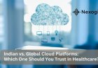 Global Cloud Platforms vs Indian: Which is Best for Healthcare?