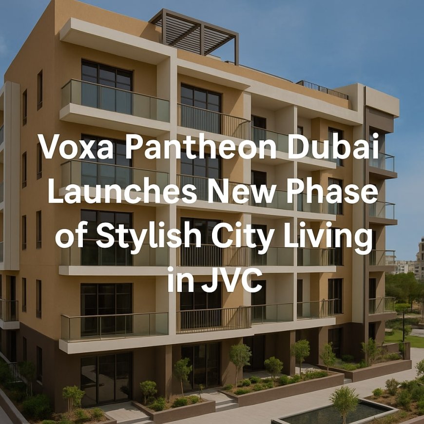 Voxa Pantheon Dubai Launches New Phase of Stylish City Living in JVT