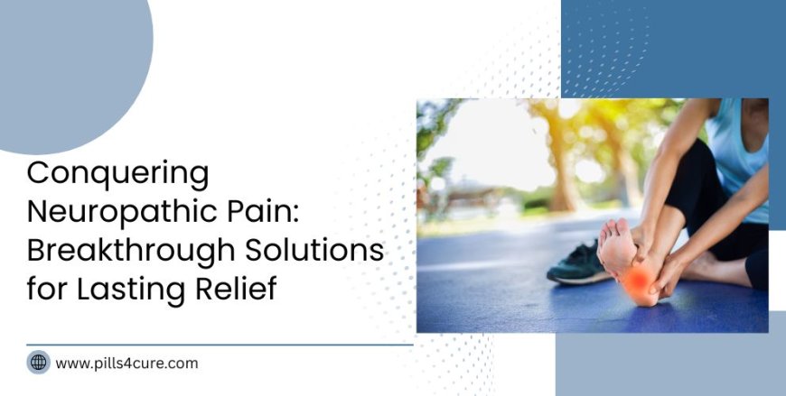 Understanding Neuropathic Pain and Treatment for Long-Term Relief