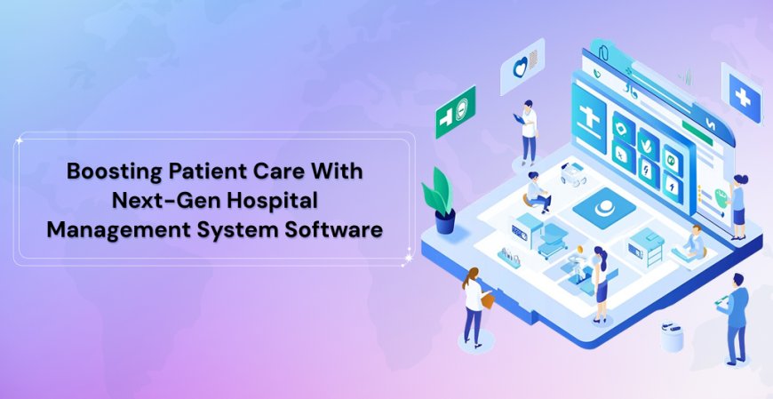 Boosting Patient Care with Next-Gen Hospital Management System Software