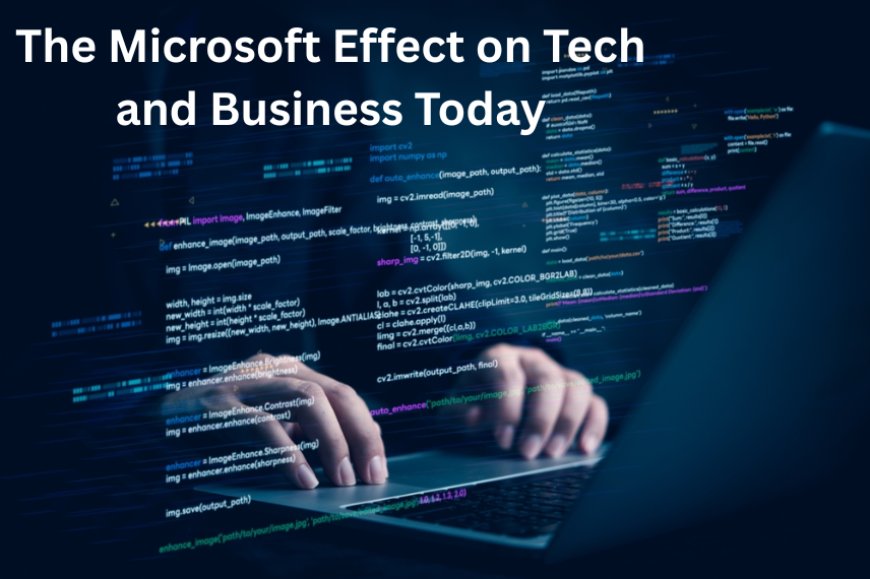 The Microsoft Effect on Tech and Business Today